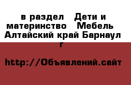  в раздел : Дети и материнство » Мебель . Алтайский край,Барнаул г.